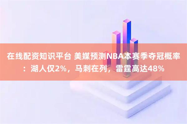 在线配资知识平台 美媒预测NBA本赛季夺冠概率：湖人仅2%，马刺在列，雷霆高达48%