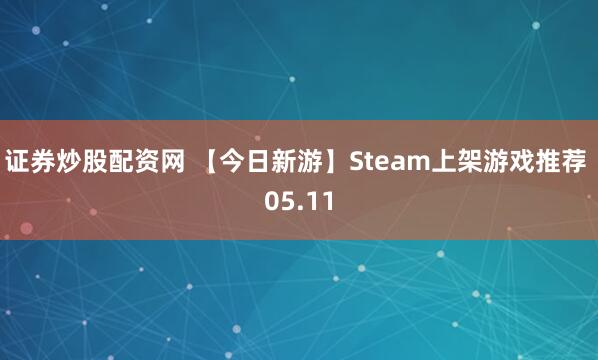 证券炒股配资网 【今日新游】Steam上架游戏推荐 05.11
