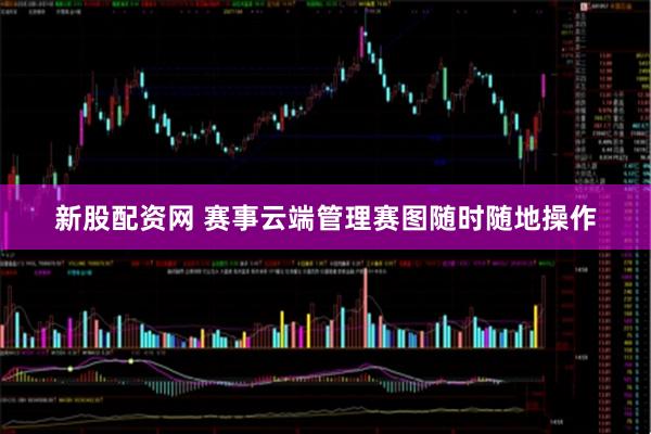 新股配资网 赛事云端管理赛图随时随地操作