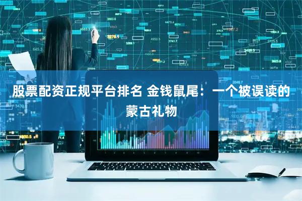 股票配资正规平台排名 金钱鼠尾:一个被误读的蒙古礼物