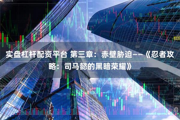 实盘杠杆配资平台 第三章：赤壁胁迫——《忍者攻略：司马懿的黑暗荣耀》