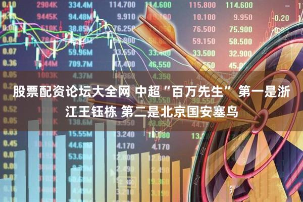 股票配资论坛大全网 中超“百万先生” 第一是浙江王钰栋 第二是北京国安塞鸟