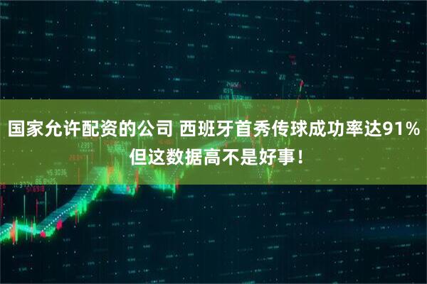 国家允许配资的公司 西班牙首秀传球成功率达91% 但这数据高不是好事！
