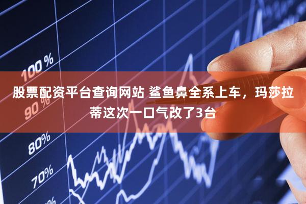 股票配资平台查询网站 鲨鱼鼻全系上车，玛莎拉蒂这次一口气改了3台