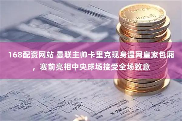 168配资网站 曼联主帅卡里克现身温网皇家包厢，赛前亮相中央球场接受全场致意